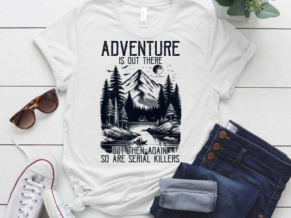 Adventure is out there but so are serial killers t-shirt ltsp