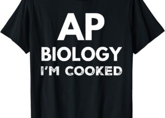 AP Biology I’m Cooked High School Funny AP Bio Biology Class T-Shirt