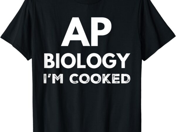 Ap biology i’m cooked high school funny ap bio biology class t-shirt