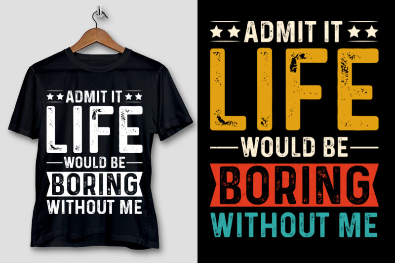 Admit It Life Would Be Boring Without Me T-Shirt Design