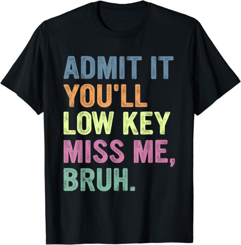 Admit It You’ll Low Key Miss Me Bruh, Funny Bruh Teacheers T-Shirt