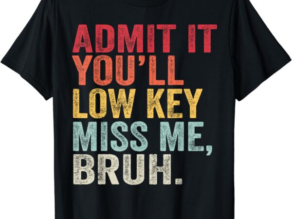 Admit it you’ll low key miss me bruh funny bruh teacher t-shirt