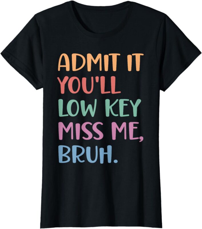 Admit It You’ll Low Key Miss Me Bruh, Funny Bruh Teacher T-Shirt