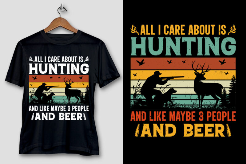 All I Care About is Hunting And Like Maybe 3 People and Beer T-Shirt Design