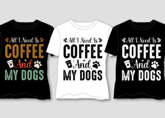 All I Need Is Coffee And My Dogs T-Shirt Design