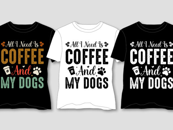 All i need is coffee and my dogs t-shirt design