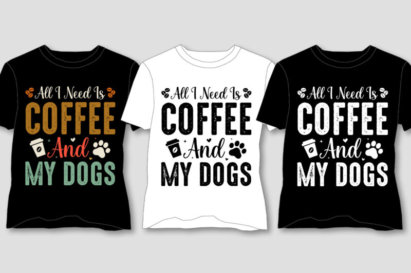 All I Need Is Coffee And My Dogs T-Shirt Design