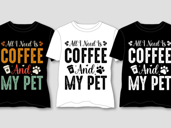 All i need is coffee and my pet t-shirt design