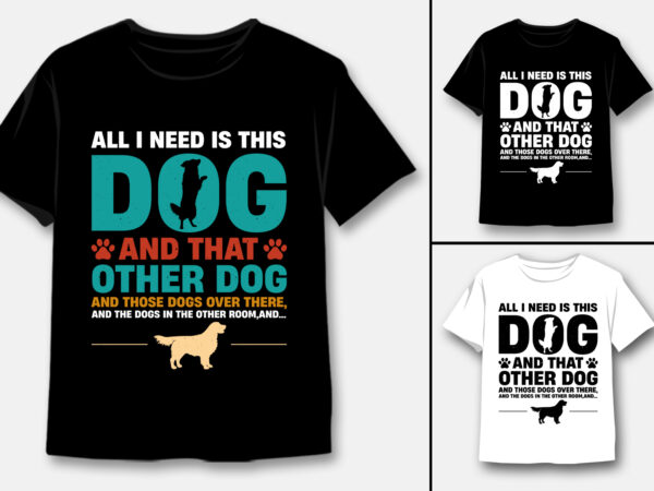 All i need is this dog and that other dog t-shirt design