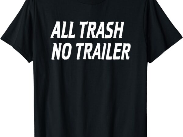 All trash no trailer t-shirt