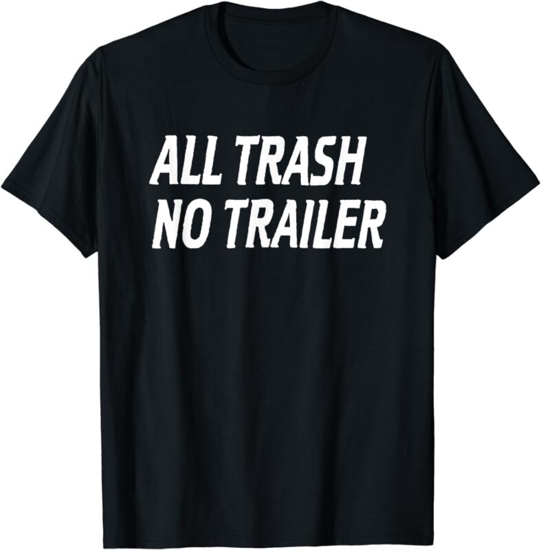 All Trash No Trailer T-Shirt