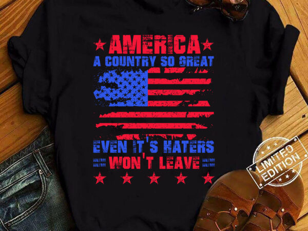 America a country so great even it_s haters won_t leave t-shirt ltsp