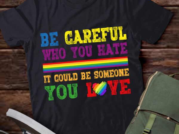 Be careful who you hate gay ally lgbtq pride month t-shirt ltsp