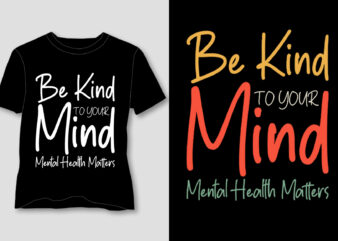 Be Kind To Your Mind Mental Health Matters T-Shirt Design