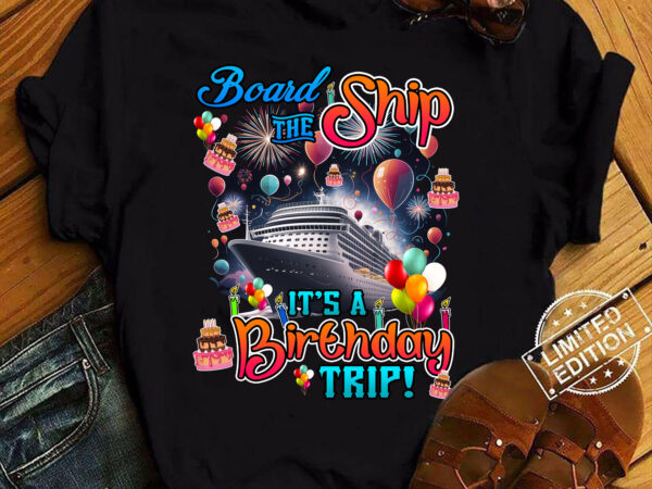 Board the ship it_s a birthday trip cruise birthday vacation t-shirt ltsp