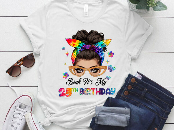 Bruh it’s my 25th birthday 25 year old 25th birthday girl t-shirt ltsp