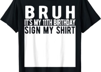 Bruh It’s My 11th Birthday Sign My Shirt 11 Year Old T-Shirt