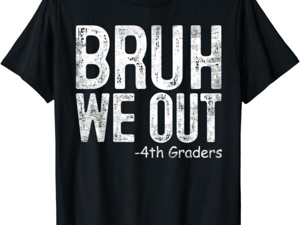 Bruh we out 4th graders fourth grade graduation class 2024 t-shirt