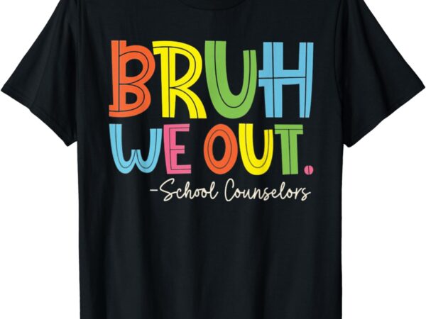 Bruh we out last day of school school counselor t-shirt