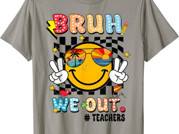 Bruh we out teachers happy last day of school t-shirt