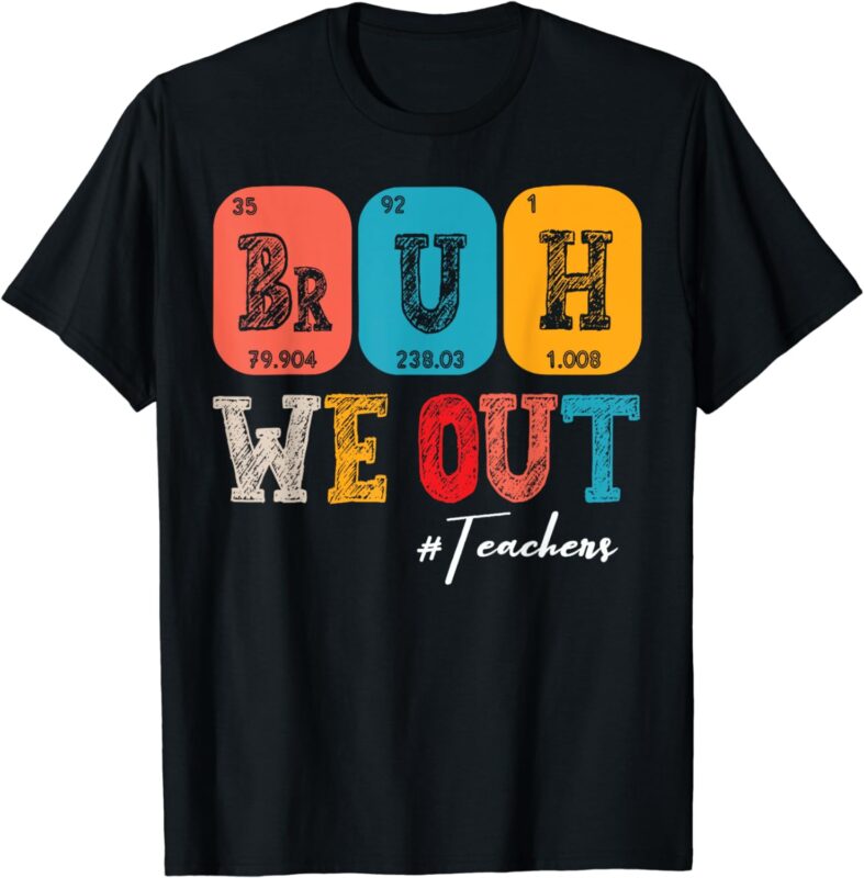 Bruh We Out Teachers Periodic Table Last Day Of School T-Shirt