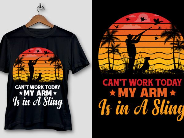 Can’t work today my arm is in a sling hunting t-shirt design