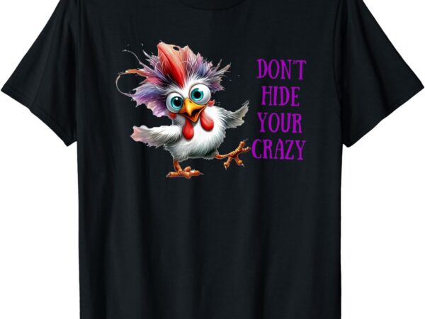 Chicken don’t hide your crazy t-shirt