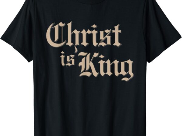 Christian christ is king jesus christ catholic religious t-shirt