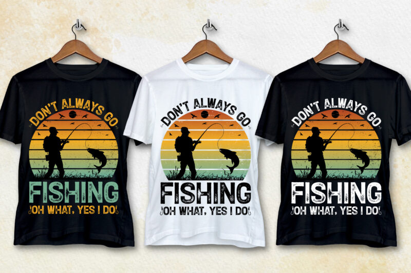 Don’t Always go Fishing Oh What Yes I Do T-Shirt Design