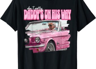 Don’t Worry Daddy’s On His Way Funny Donald Trump Pink 2024 T-Shirt