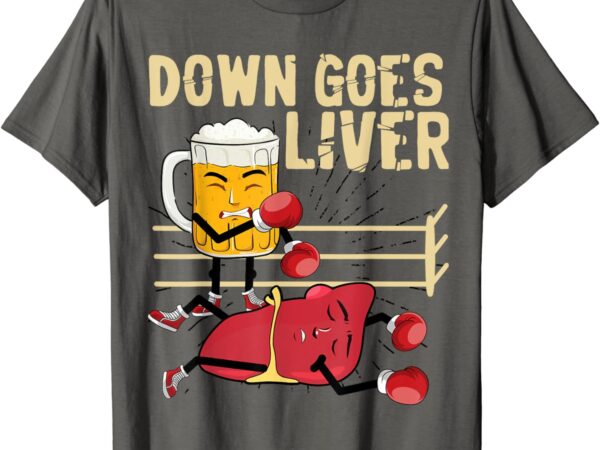 Down goes liver funny beer and liver boxing sport humor t-shirt