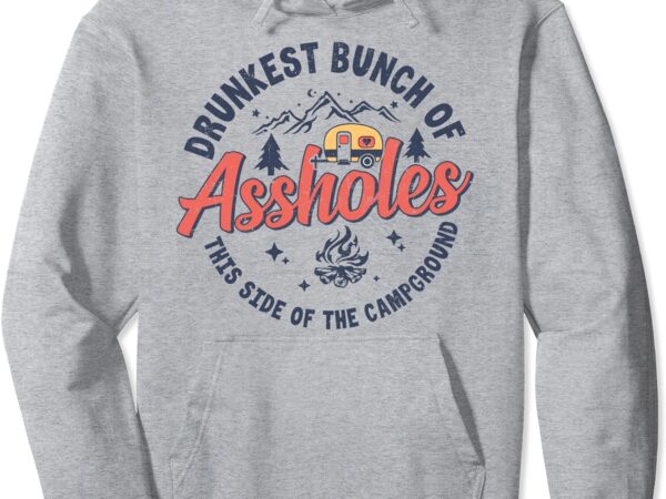 Drunkest bunch of assholes this side of the campground camp pullover hoodie t shirt vector illustration