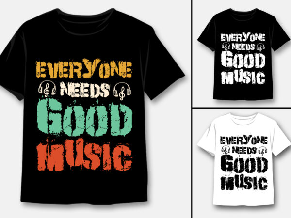 Everyone needs good music t-shirt design