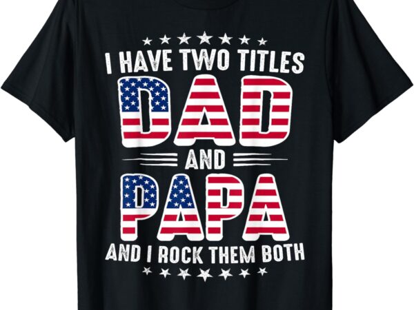 Father’s day i have two titles dad and papa father’s day t-shirt