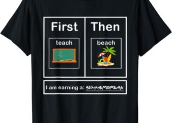 First I Teach Then I Beach – Summer Break Teacher Fun Tee T-Shirt