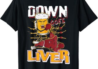 Funny Beer And Liver Shirt Down Goes Liver T-Shirt