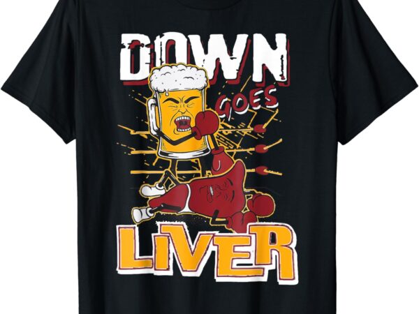 Funny beer and liver shirt down goes liver t-shirt