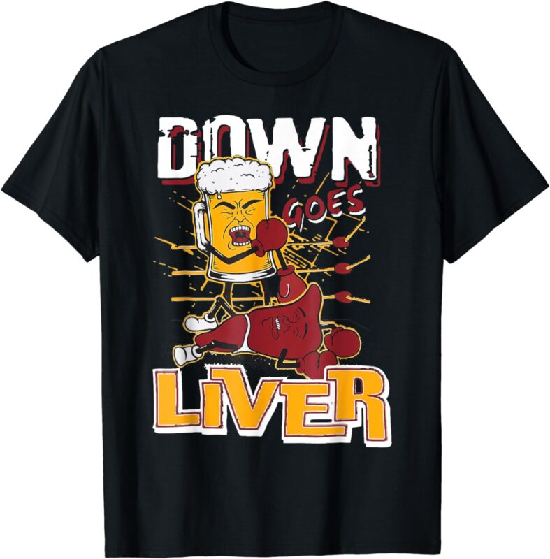 Funny Beer And Liver Shirt Down Goes Liver T-Shirt