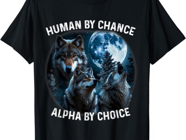 Funny human by chance alpha by choice wolf for men, women t-shirt