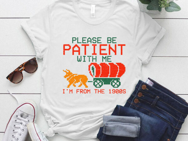 Funny please be patient with me i_m from the 1900s t-shirt ltsp