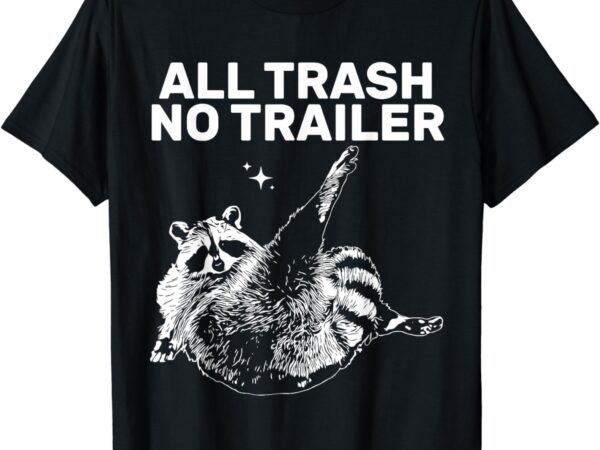 Funny sarcastic raccoon all trash no trailer for men women t-shirt