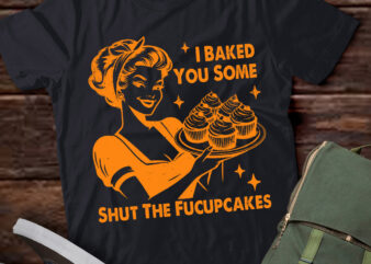 Funny Vintage Housewife I Baked You Some Shut The Fucupcakes T-Shirt LTSP