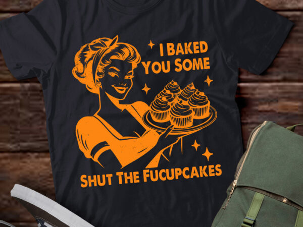 Funny vintage housewife i baked you some shut the fucupcakes t-shirt ltsp