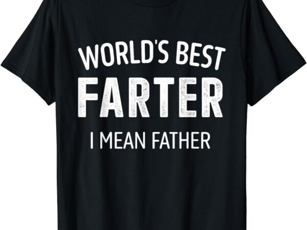 Funny best farter mean father dad for fathers day birthday t-shirt