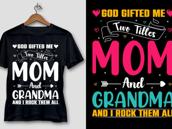 God gifted me two titles mom and grandma and i rock them all t-shirt design