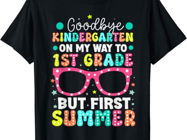 Goodbye kindergarten graduation to 1st grade first summer t-shirt