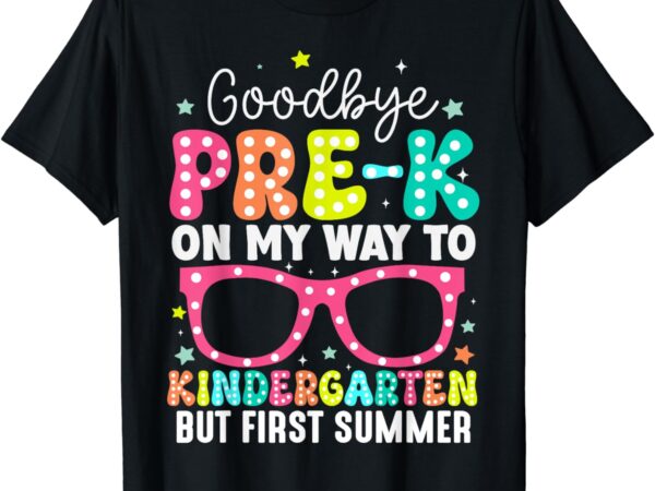 Goodbye pre-k graduation to kindergarten first summer t-shirt