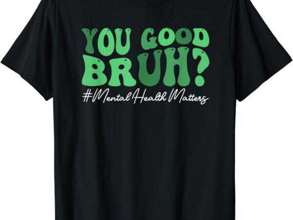 Groovy you good bruh mental health brain counselor therapist t-shirt