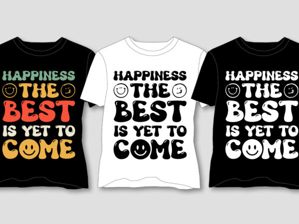 Happiness the best is yet to come t-shirt design