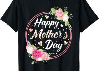 Happy Mother’s Day Shirt for Mom Grandma Floral Flowers T-Shirt